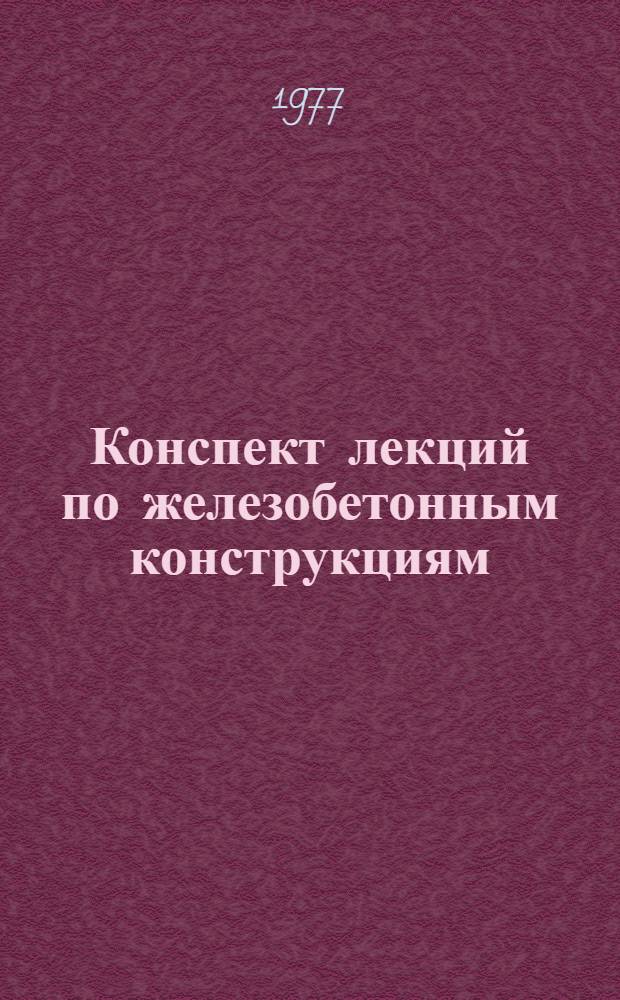 Конспект лекций по железобетонным конструкциям : (Для студентов IV курса) : Ч. 1-