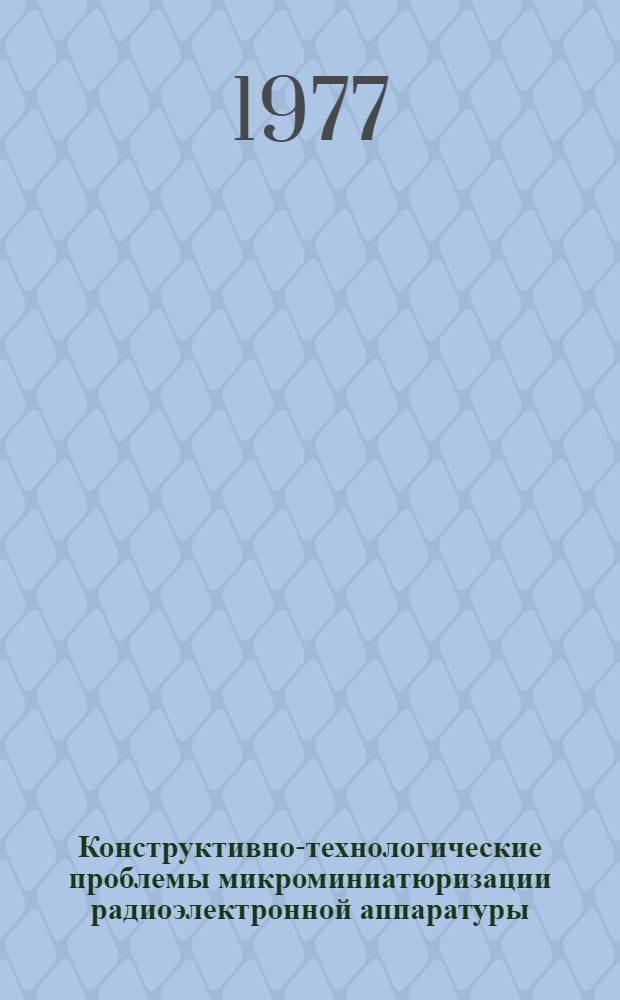 Конструктивно-технологические проблемы микроминиатюризации радиоэлектронной аппаратуры : Сборник статей