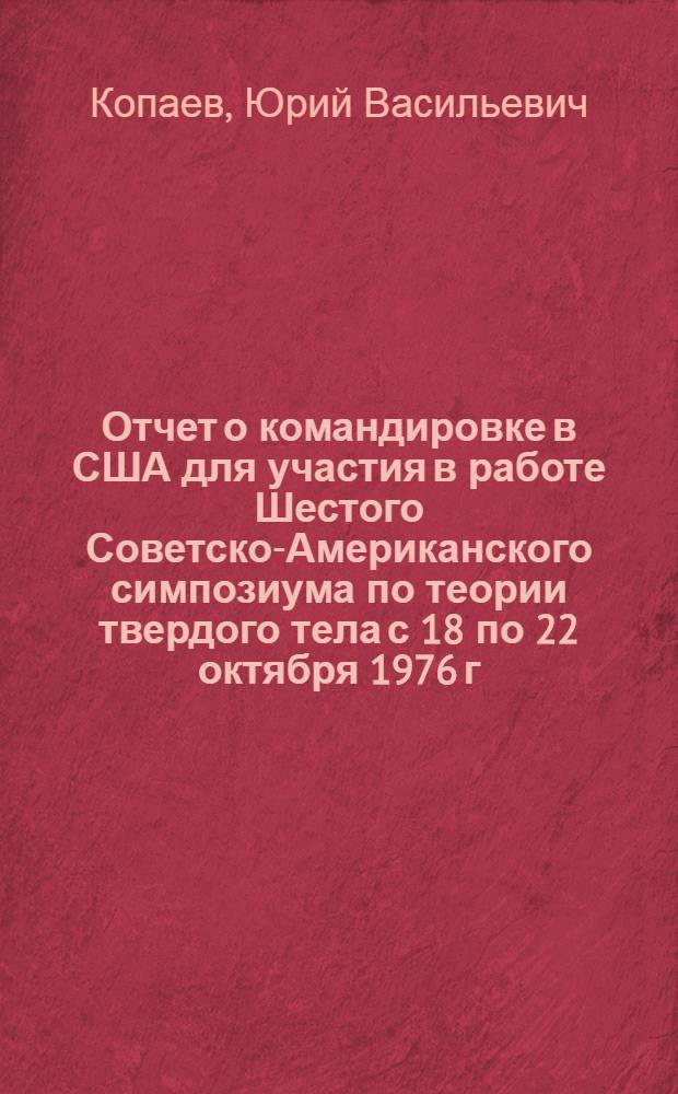 Отчет о командировке в США [для участия в работе Шестого Советско-Американского симпозиума по теории твердого тела с 18 по 22 октября 1976 г. в г. Бостоне]