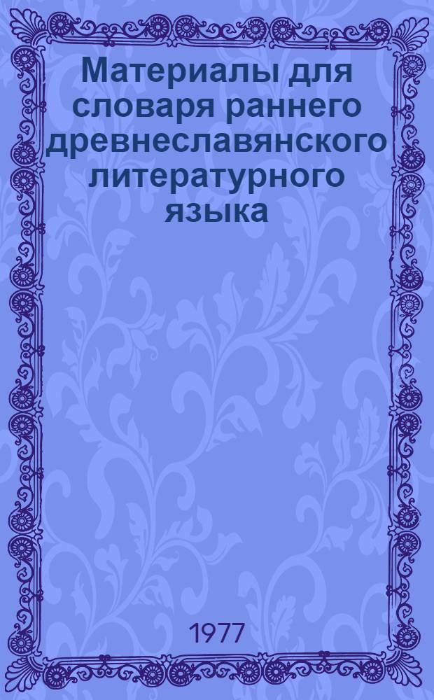 Материалы для словаря раннего древнеславянского литературного языка : 1-. 1