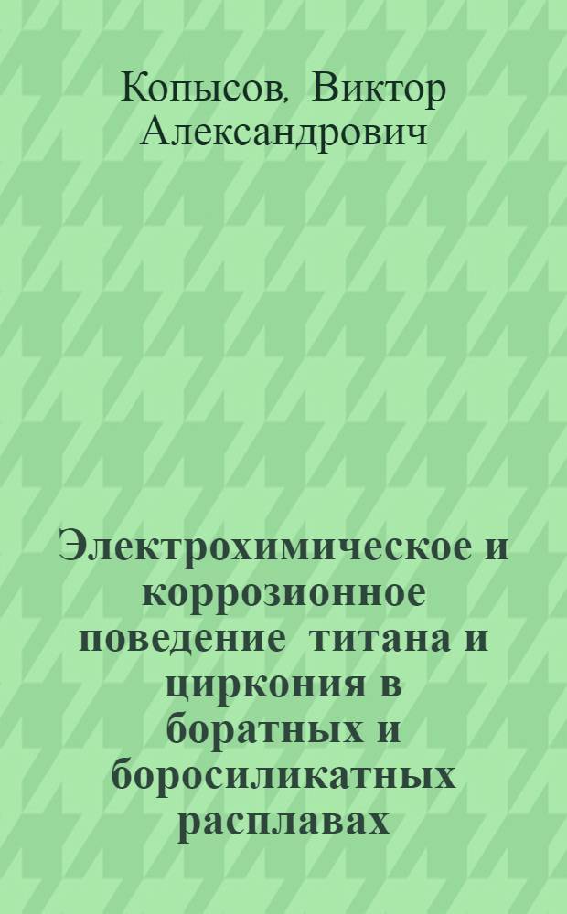 Электрохимическое и коррозионное поведение титана и циркония в боратных и боросиликатных расплавах : Автореф. дис. на соиск. учен. степени канд. техн. наук : (05.17.02)