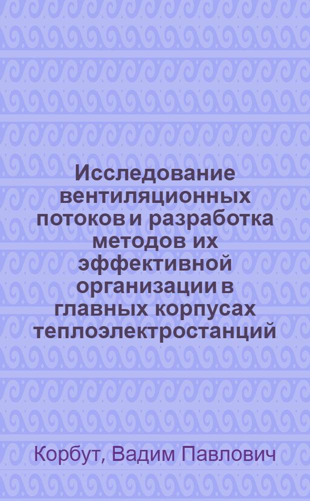Исследование вентиляционных потоков и разработка методов их эффективной организации в главных корпусах теплоэлектростанций : Автореф. дис. на соиск. учен. степени канд. техн. наук : (05.23.03)