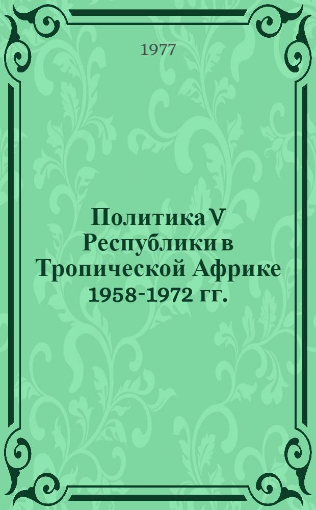 Политика V Республики в Тропической Африке 1958-1972 гг. : Автореф. дис. на соиск. учен. степени канд. ист. наук : (07.00.05)