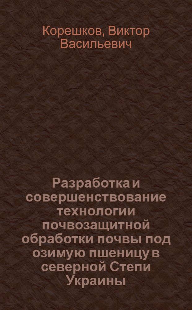 Разработка и совершенствование технологии почвозащитной обработки почвы под озимую пшеницу в северной Степи Украины : Автореф. дис. на соиск. учен. степени канд. с.-х. наук : (06.01.01)