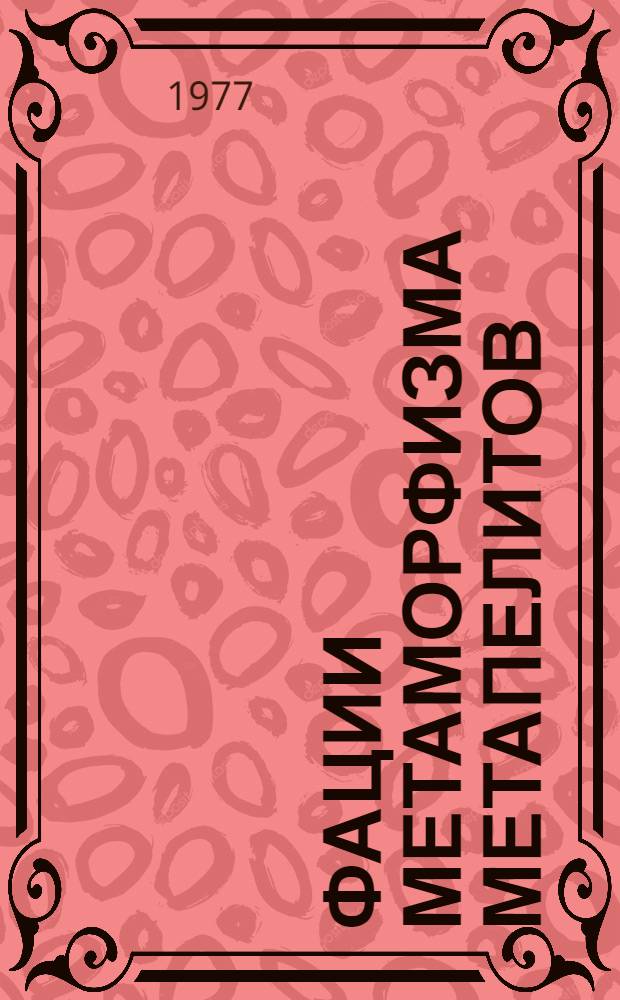 Фации метаморфизма метапелитов : Автореф. дис. на соиск. учен. степени д-ра геол.-минерал. наук : (04.00.08)