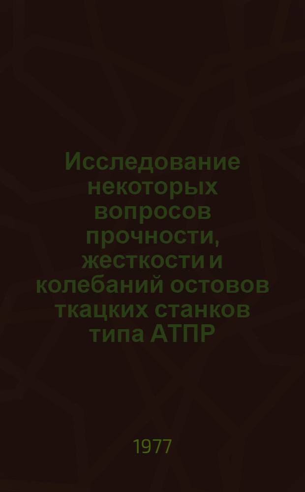 Исследование некоторых вопросов прочности, жесткости и колебаний остовов ткацких станков типа АТПР : Автореф. дис. на соиск. учен. степени канд. техн. наук : (05.02.13)