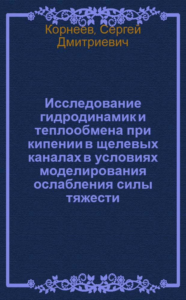 Исследование гидродинамик и теплообмена при кипении в щелевых каналах в условиях моделирования ослабления силы тяжести : Автореф. дис. на соиск. учен. степени канд. техн. наук : (05.14.05)