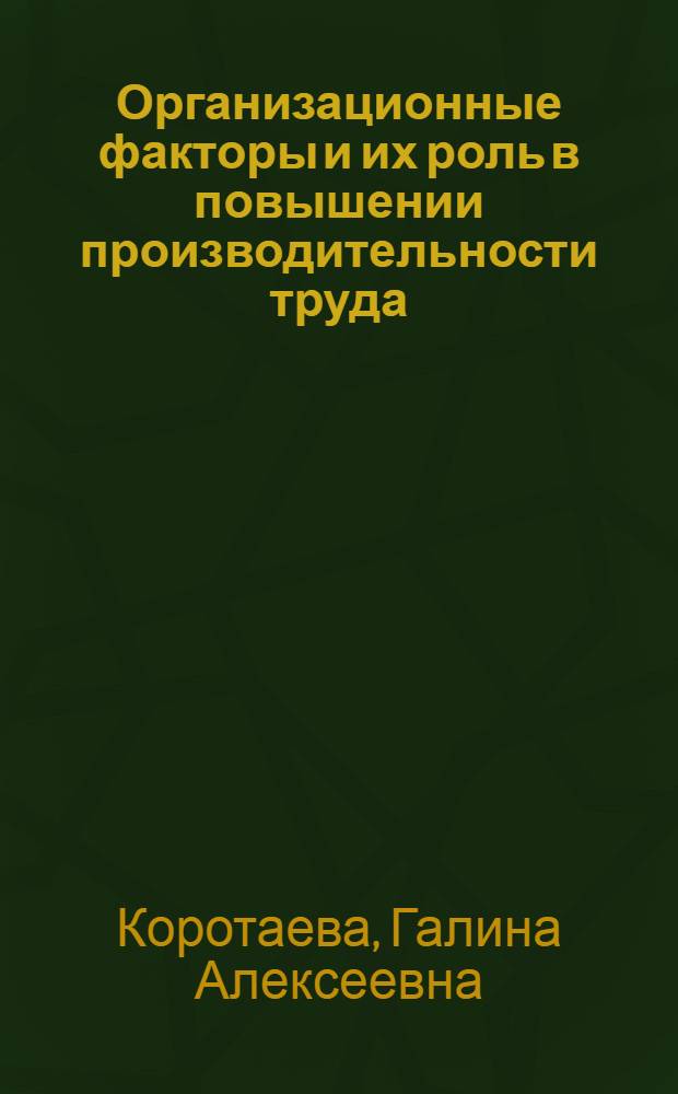 Организационные факторы и их роль в повышении производительности труда : (На примере предприятий горнорудной пром-сти) : Автореф. дис. на соиск. учен. степени канд. экон. наук : (08.00.05)