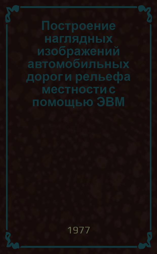 Построение наглядных изображений автомобильных дорог и рельефа местности с помощью ЭВМ : (По материалам аэросъемки) : Автореф. дис. на соиск. учен. степени канд. техн. наук : (05.01.01)