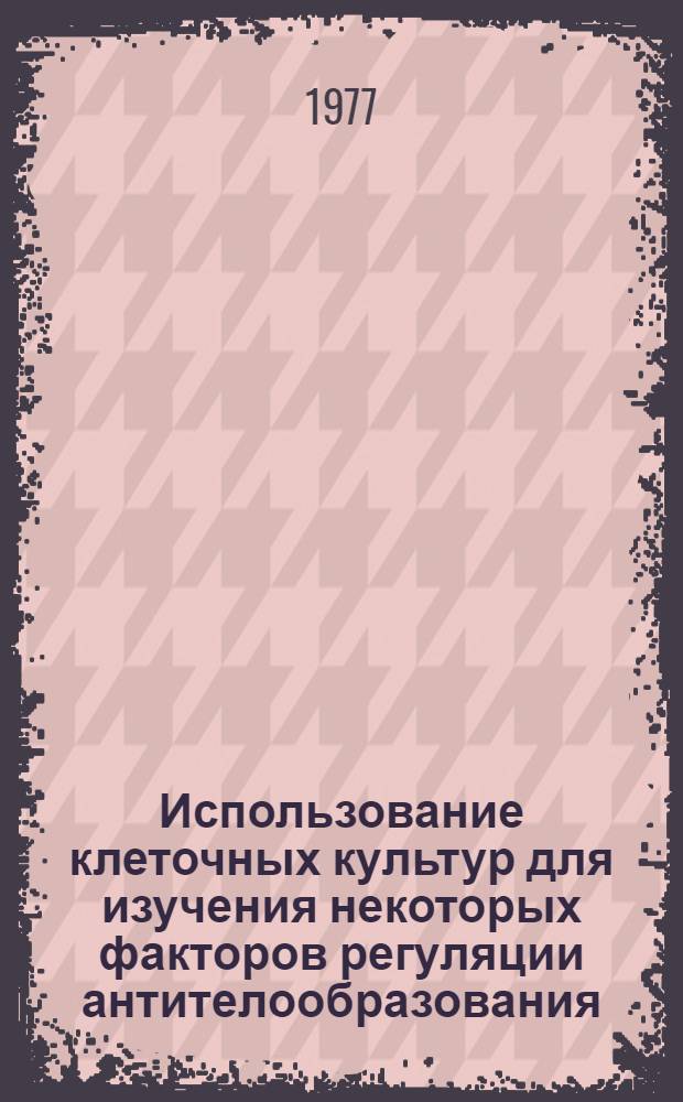 Использование клеточных культур для изучения некоторых факторов регуляции антителообразования : Автореф. дис. на соиск. учен. степени канд. биол. наук : (14.00.36)