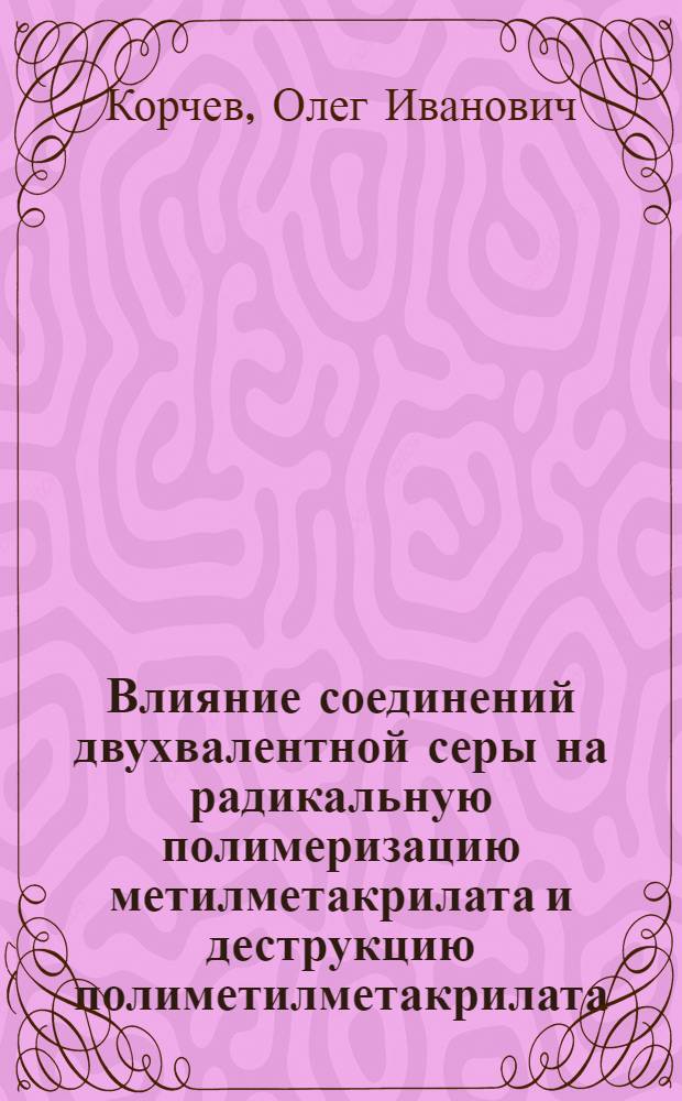 Влияние соединений двухвалентной серы на радикальную полимеризацию метилметакрилата и деструкцию полиметилметакрилата : Автореф. дис. на соиск. учен. степени к. х. н