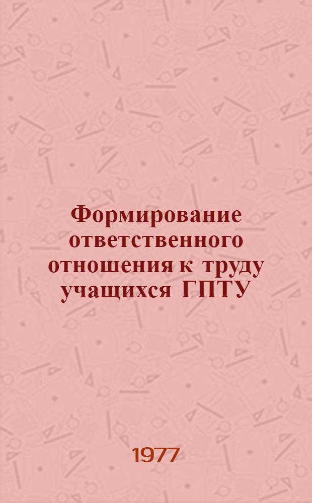 Формирование ответственного отношения к труду учащихся ГПТУ : Автореф. дис. на соиск. учен. степени канд. психол. наук : (19.00.07)