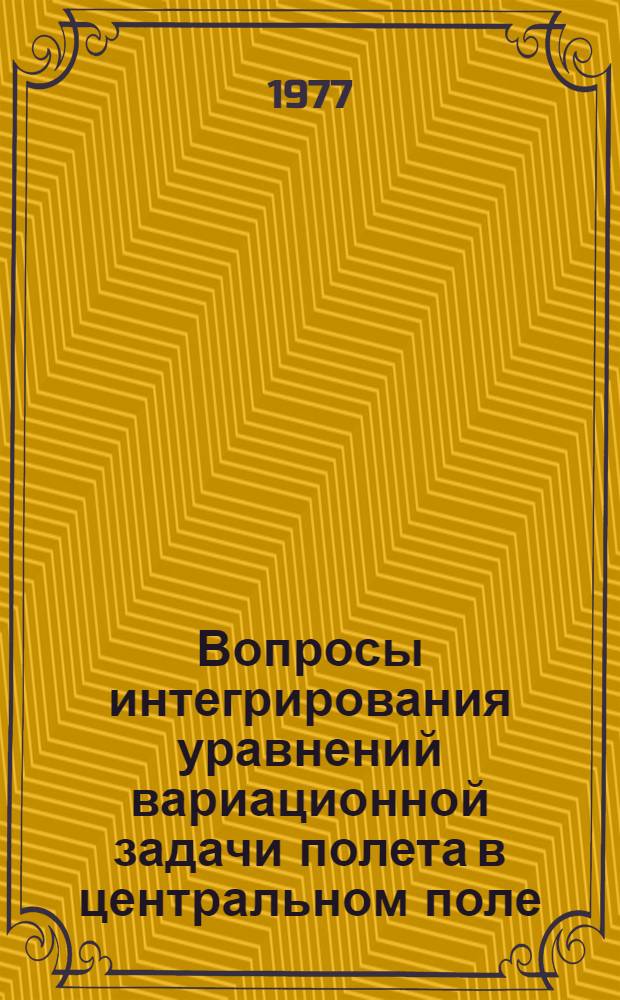 Вопросы интегрирования уравнений вариационной задачи полета в центральном поле : Автореф. дис. на соиск. учен. степени канд. физ.-мат. наук : (01.20.01)