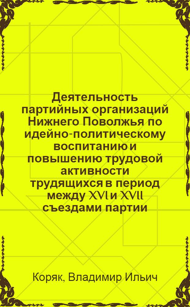 Деятельность партийных организаций Нижнего Поволжья по идейно-политическому воспитанию и повышению трудовой активности трудящихся в период между XVI и XVII съездами партии : Автореф. дис. на соиск. учен. степени канд. ист. наук : (07.00.01)