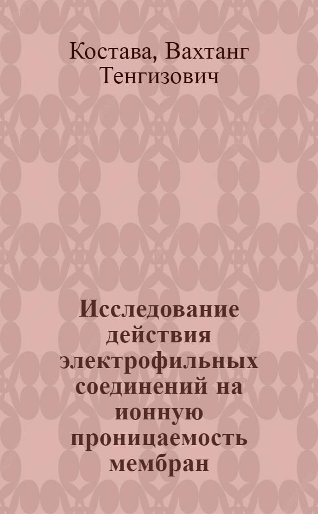 Исследование действия электрофильных соединений на ионную проницаемость мембран : Автореф. дис. на соиск. учен. степени канд. биол. наук : (03.00.04)