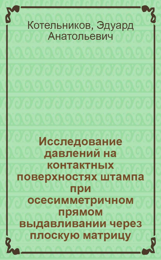 Исследование давлений на контактных поверхностях штампа при осесимметричном прямом выдавливании через плоскую матрицу : Автореф. дис. на соиск. учен. степени канд. техн. наук : (05.03.05)