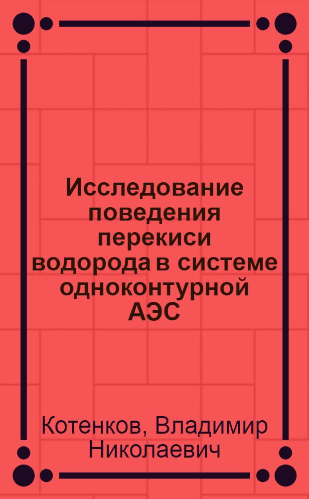 Исследование поведения перекиси водорода в системе одноконтурной АЭС : Автореф. дис. на соиск. учен. степени канд. техн. наук : (05.14.03)