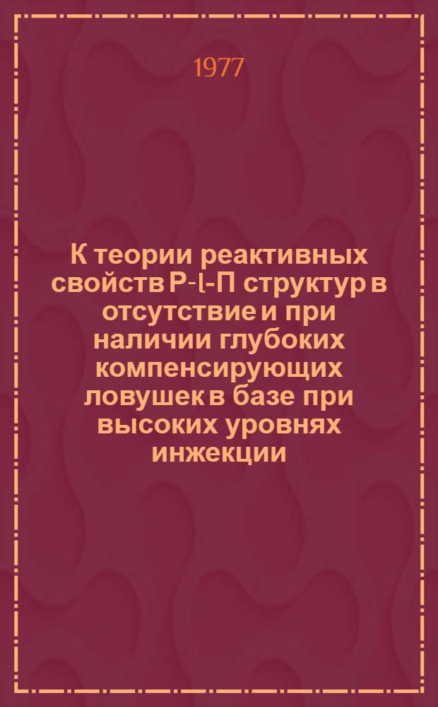 К теории реактивных свойств Р-I-П структур в отсутствие и при наличии глубоких компенсирующих ловушек в базе при высоких уровнях инжекции : Автореф. дис. на соиск. учен. степени канд. физ.-мат. наук : (01.04.10)