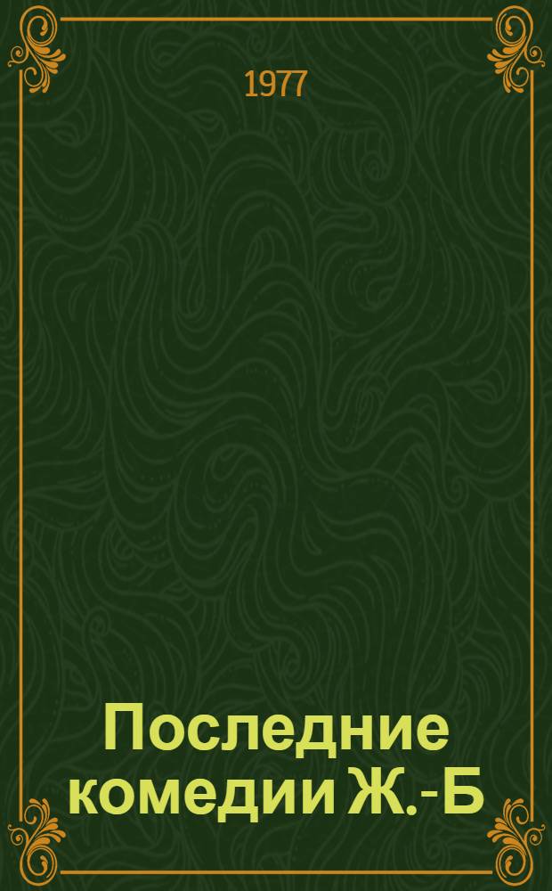 Последние комедии Ж.-Б : Мольера. (К проблеме жанра и метода) : Автореф. дис. на соиск. учен. степени канд. филол. наук : (10.01.05)
