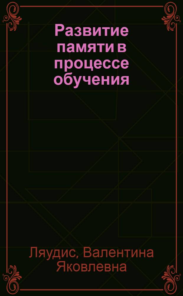 Развитие памяти в процессе обучения : Автореф. дис. на соиск. учен. степени д-ра психол. наук : (19.00.07)