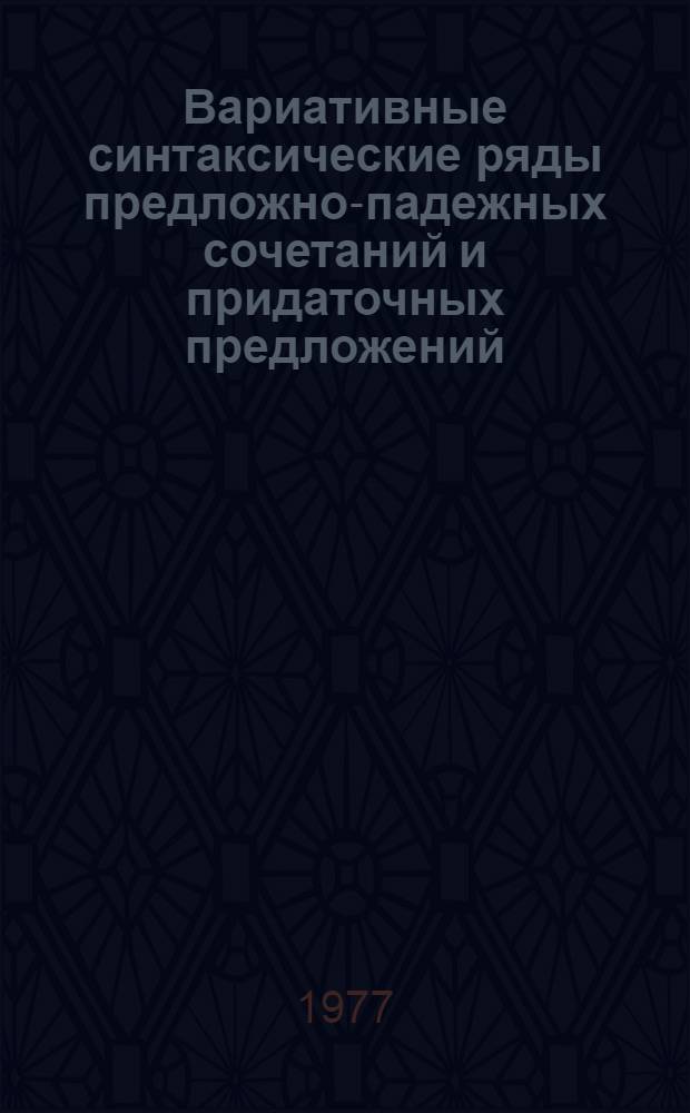 Вариативные синтаксические ряды предложно-падежных сочетаний и придаточных предложений : (На материале конструкций со вторичными предлогами врем. и причинного значений и соотносит. придаточных предложений) : Автореф. дис. на соиск. учен. степени канд. филол. наук : (10.02.01)
