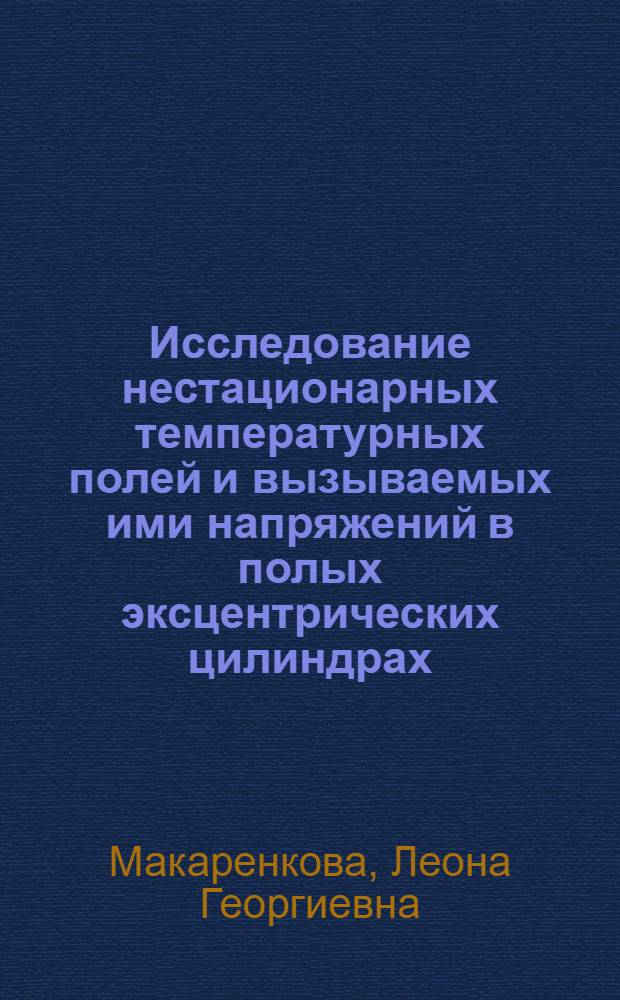 Исследование нестационарных температурных полей и вызываемых ими напряжений в полых эксцентрических цилиндрах : Автореф. дис. на соиск. учен. степени канд. физ.-мат. наук : (01.02.04)