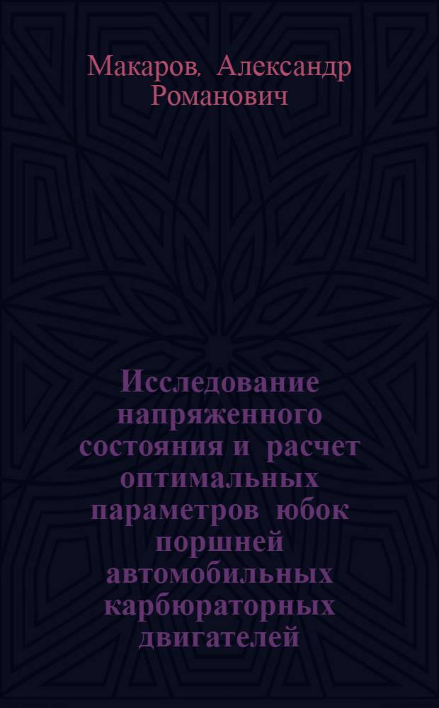 Исследование напряженного состояния и расчет оптимальных параметров юбок поршней автомобильных карбюраторных двигателей : Автореф. дис. на соиск. учен. степени канд. техн. наук : (05.04.02)