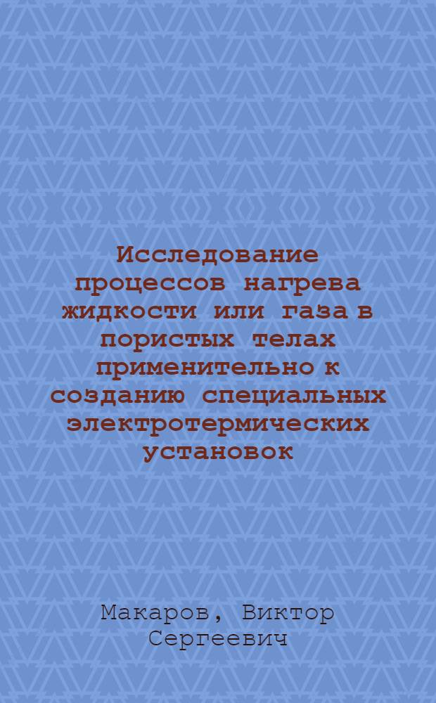 Исследование процессов нагрева жидкости или газа в пористых телах применительно к созданию специальных электротермических установок : Автореф. дис. на соиск. учен. степени канд. техн. наук : (05.10.07)