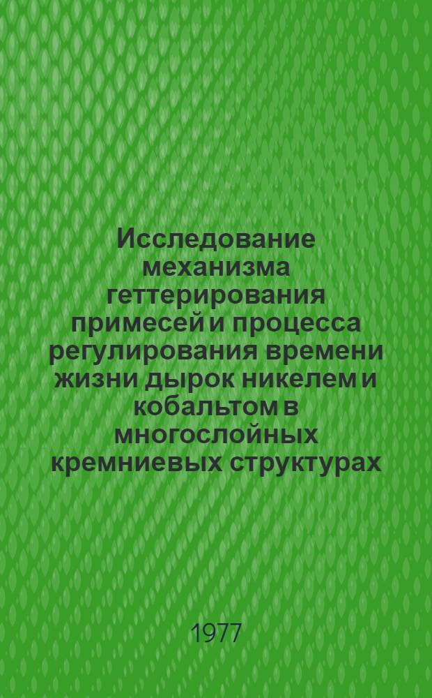 Исследование механизма геттерирования примесей и процесса регулирования времени жизни дырок никелем и кобальтом в многослойных кремниевых структурах : Автореф. дис. на соиск. учен. степени к. т. н