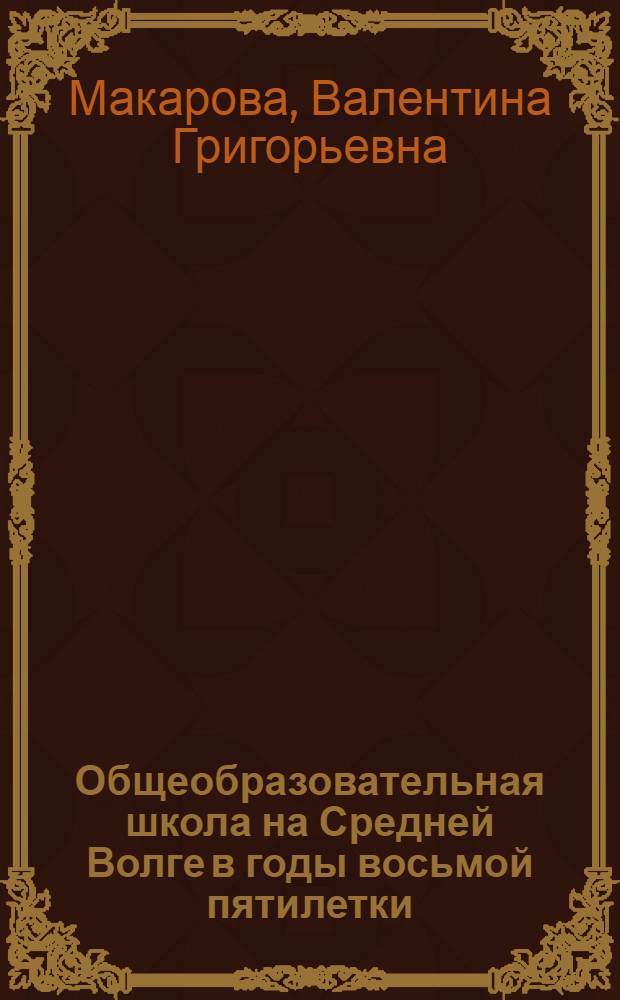 Общеобразовательная школа на Средней Волге в годы восьмой пятилетки (1966-1970 гг.) : Автореф. дис. на соиск. учен. степени канд. ист. наук : (07.00.02)