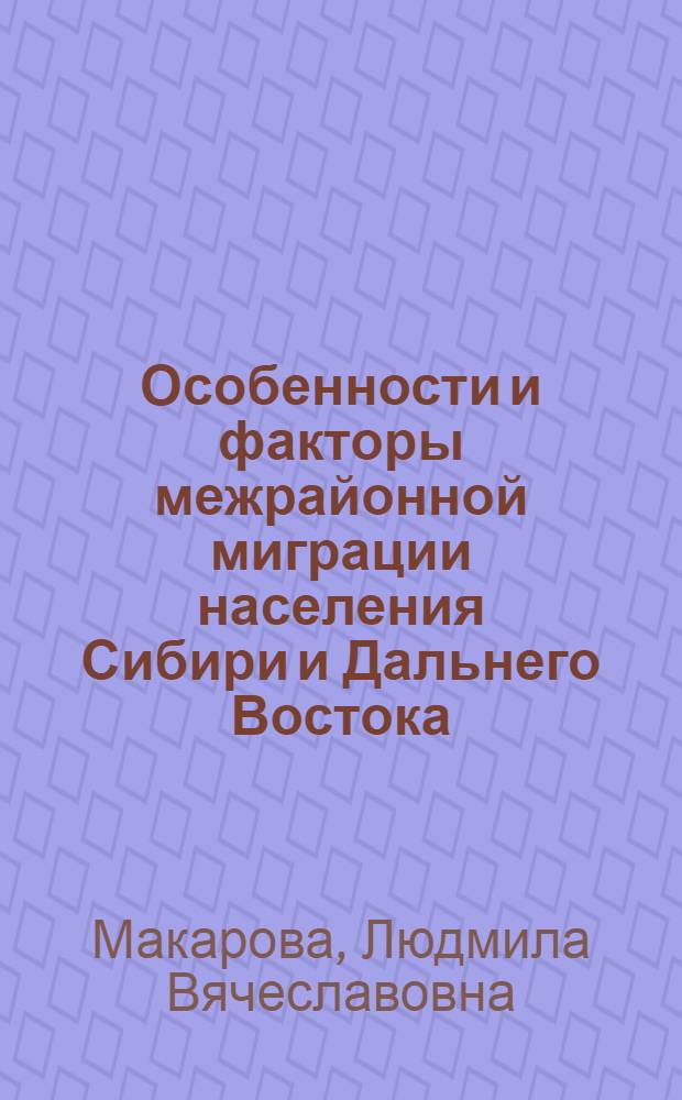 Особенности и факторы межрайонной миграции населения Сибири и Дальнего Востока : Автореф. дис. на соиск. учен. степени к. э. н