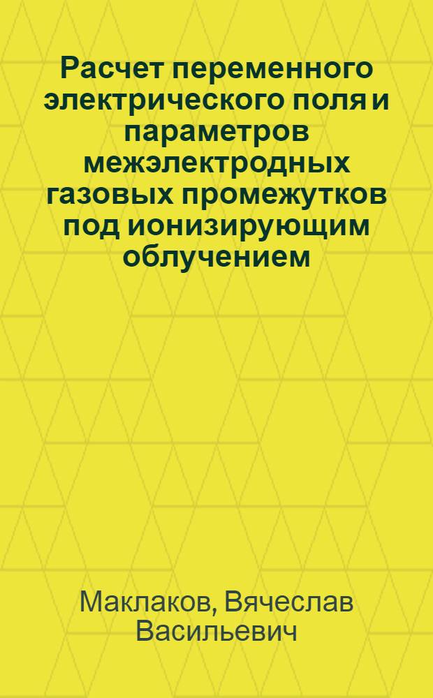 Расчет переменного электрического поля и параметров межэлектродных газовых промежутков под ионизирующим облучением : Автореф. дис. на соиск. учен. степени канд. техн. наук : (05.14.07)