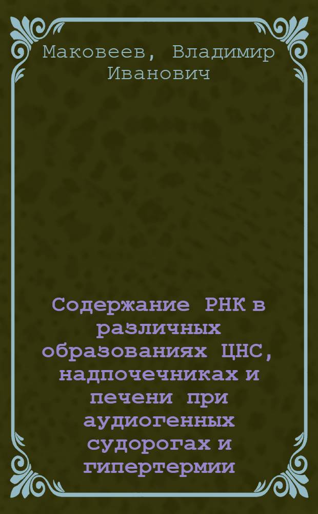 Содержание РНК в различных образованиях ЦНС, надпочечниках и печени при аудиогенных судорогах и гипертермии : Автореф. дис. на соиск. учен. степени канд. биол. наук : (03.00.04)