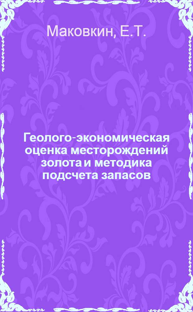 Геолого-экономическая оценка месторождений золота и методика подсчета запасов : (По материалам школы передового опыта)