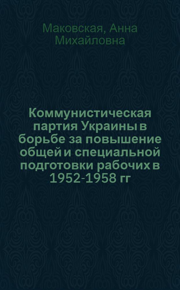 Коммунистическая партия Украины в борьбе за повышение общей и специальной подготовки рабочих в 1952-1958 гг. : (На материалах Харьк., Донецкой и Ворошиловгр. обл.) : Автореф. дис. на соиск. учен. степ. к. и. н
