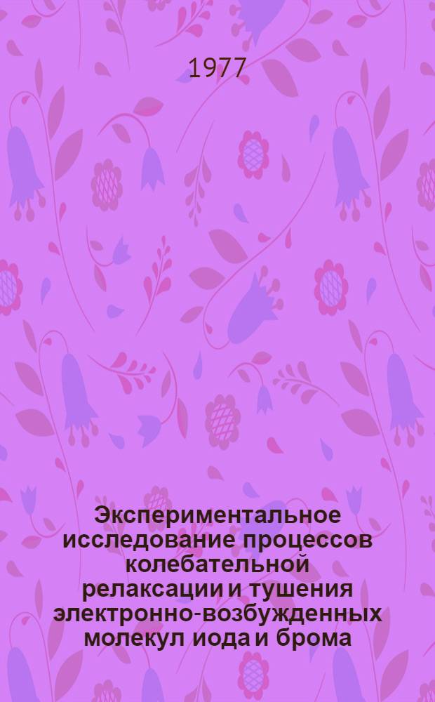 Экспериментальное исследование процессов колебательной релаксации и тушения электронно-возбужденных молекул иода и брома : Автореф. дис. на соиск. учен. степени канд. физ.-мат. наук : (01.04.05)