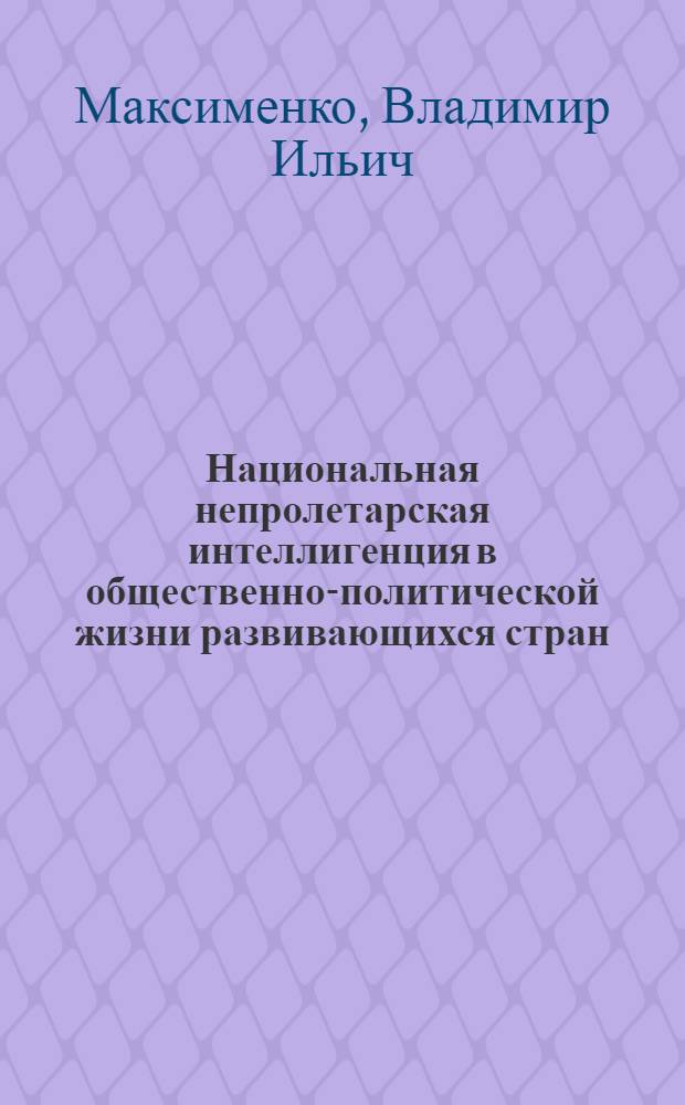Национальная непролетарская интеллигенция в общественно-политической жизни развивающихся стран : (На примере Туниса и Алжира) : Автореф. дис. на соиск. учен. степени канд. ист. наук : (07.00.03)