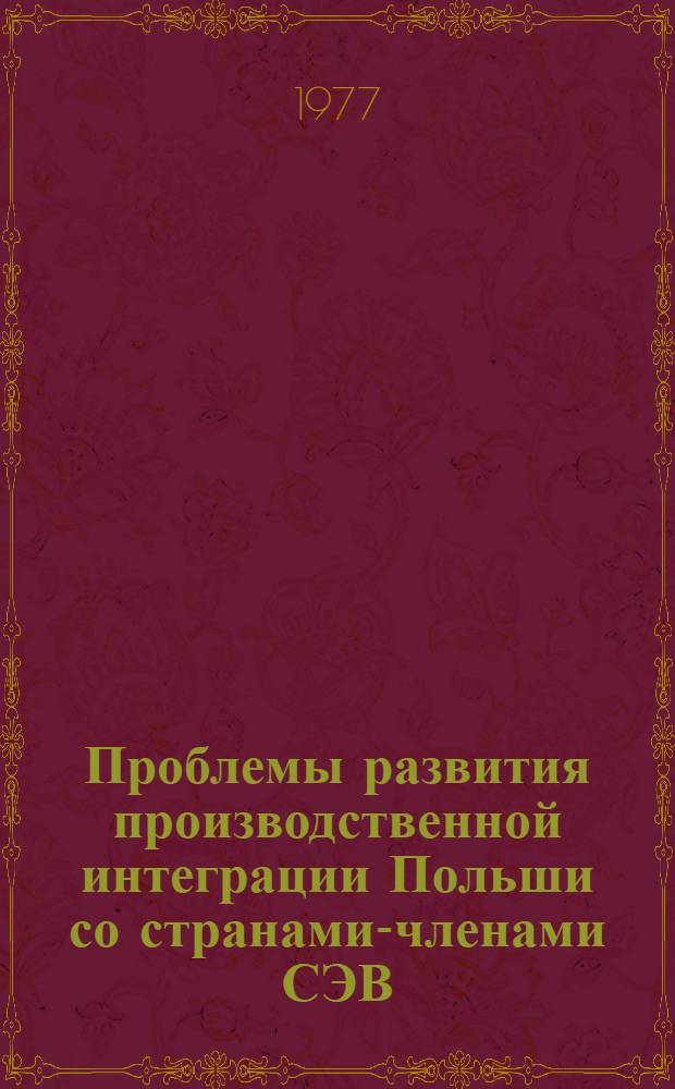 Проблемы развития производственной интеграции Польши со странами-членами СЭВ : Автореф. дис. на соиск. учен. степени канд. экон. наук : (08.00.15)