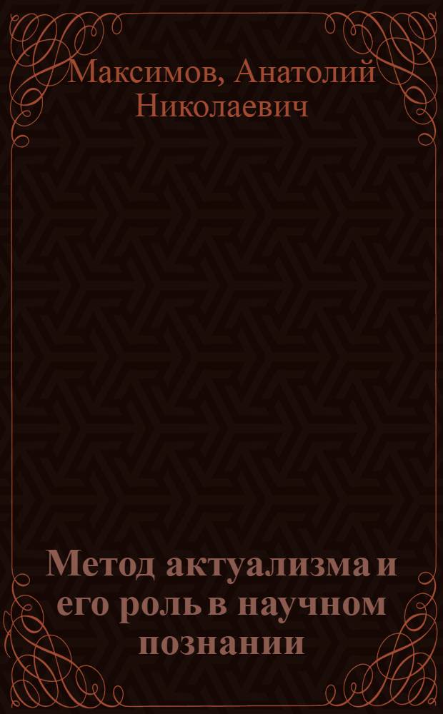 Метод актуализма и его роль в научном познании : Автореф. дис. на соиск. учен. степени канд. филос. наук : (09.00.01)