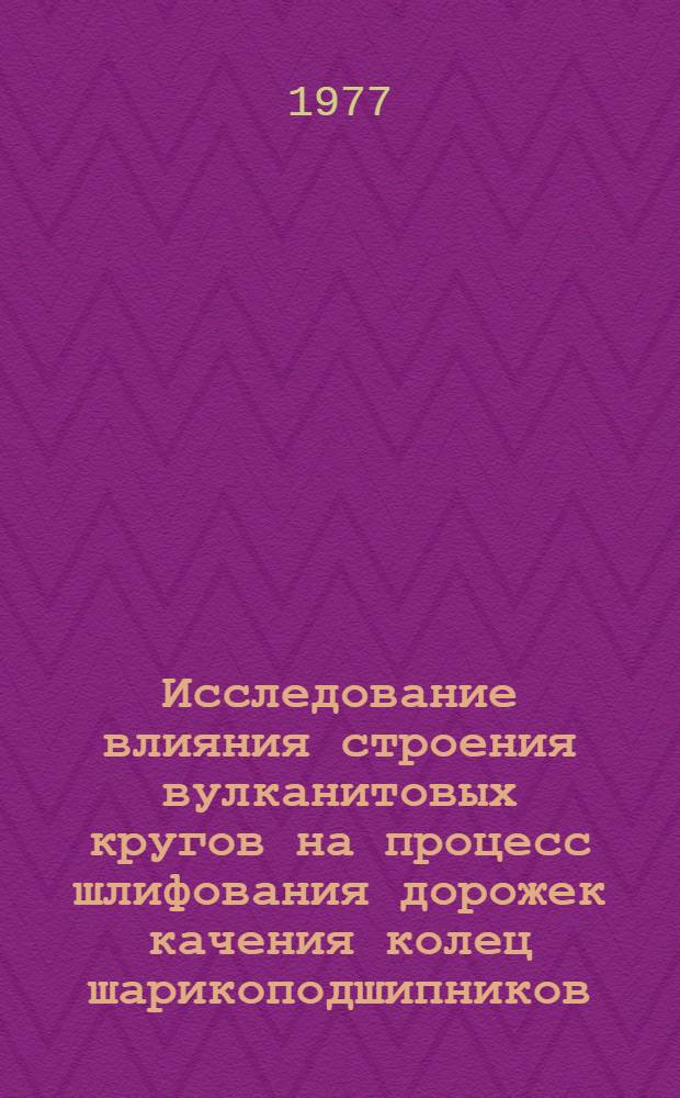 Исследование влияния строения вулканитовых кругов на процесс шлифования дорожек качения колец шарикоподшипников : Автореф. дис. на соиск. учен. степени канд. техн. наук : (05.02.08)