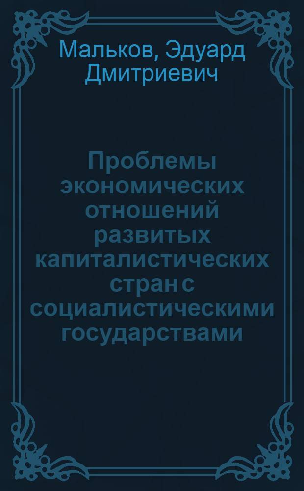 Проблемы экономических отношений развитых капиталистических стран с социалистическими государствами : Автореф. дис. на соиск. учен. степени канд. экон. наук : (08.00.14)