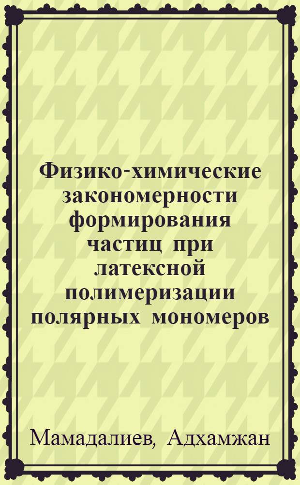 Физико-химические закономерности формирования частиц при латексной полимеризации полярных мономеров : Автореф. дис. на соиск. учен. степени канд. хим. наук : (02.00.04)