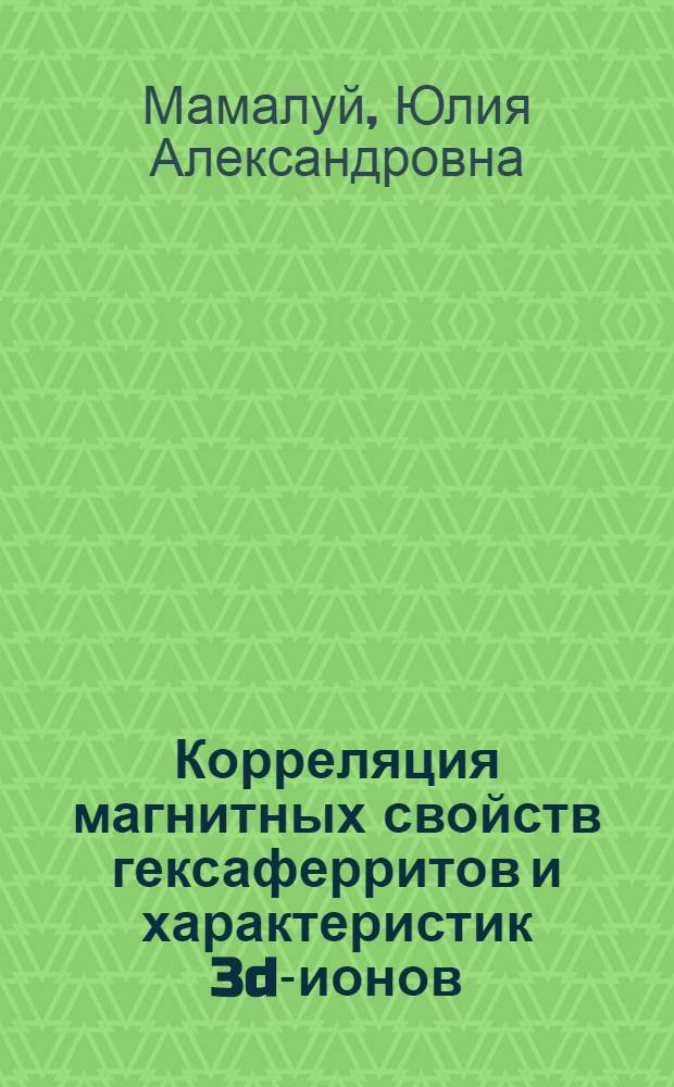 Корреляция магнитных свойств гексаферритов и характеристик 3d-ионов : Автореф. дис. на соиск. учен. степени д-ра физ.-мат. наук : (01.04.07; 01.04.11)
