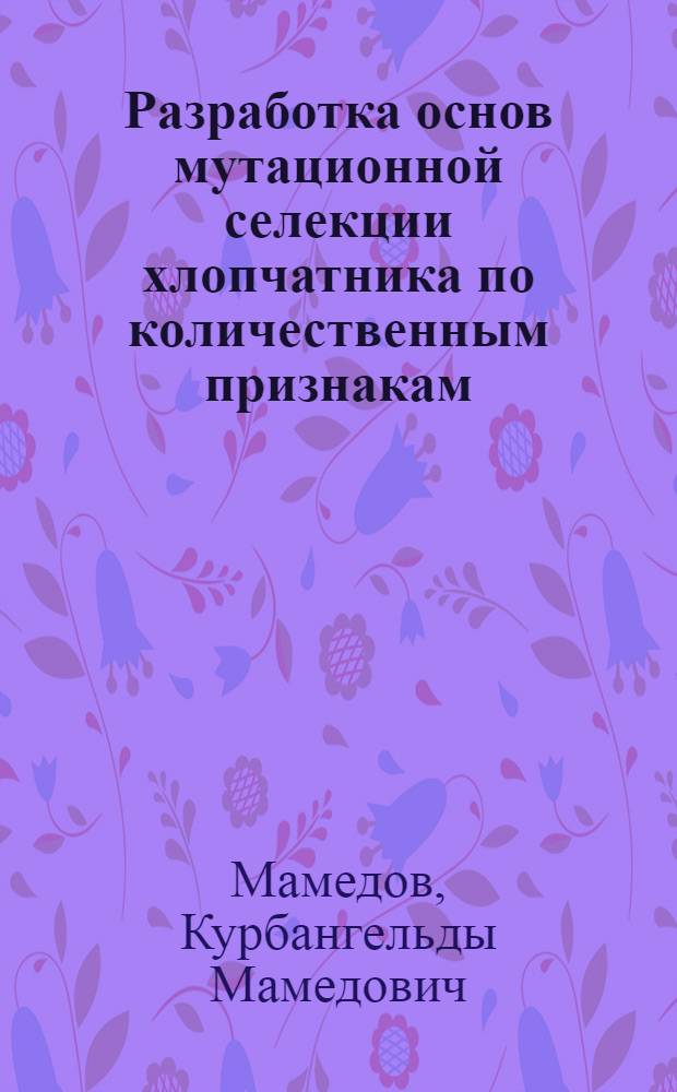 Разработка основ мутационной селекции хлопчатника по количественным признакам : Автореф. дис. на соиск. учен. степени д-ра биол. наук : (03.00.15)
