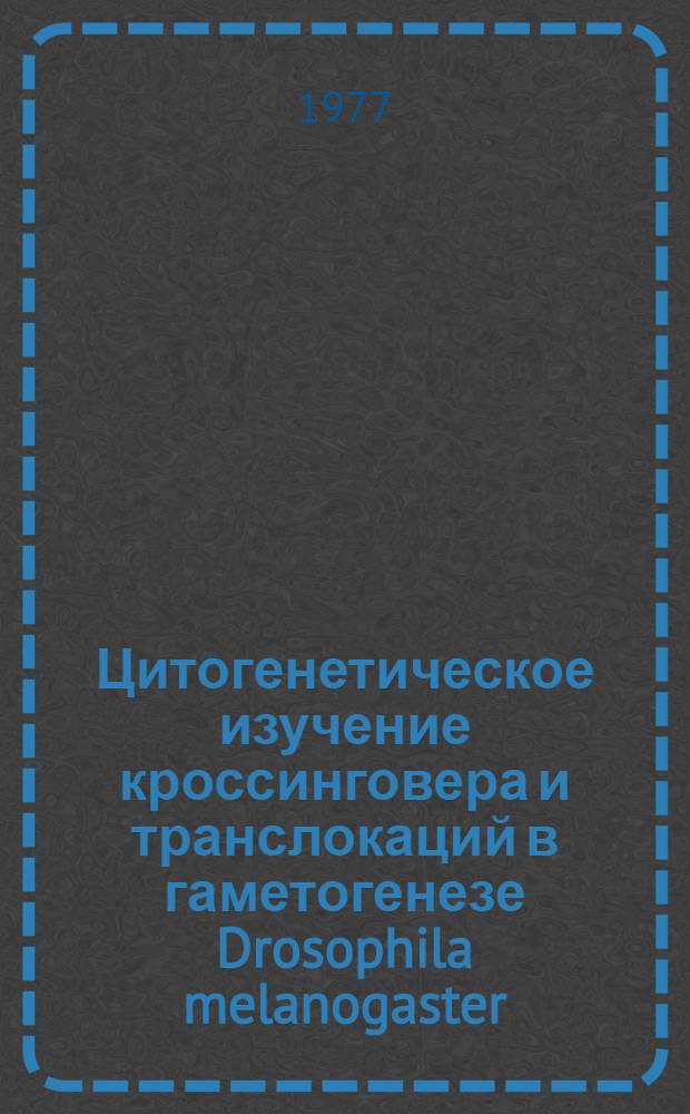 Цитогенетическое изучение кроссинговера и транслокаций в гаметогенезе Drosophila melanogaster : Автореф. дис. на соиск. учен. степени канд. биол. наук : (03.00.15)