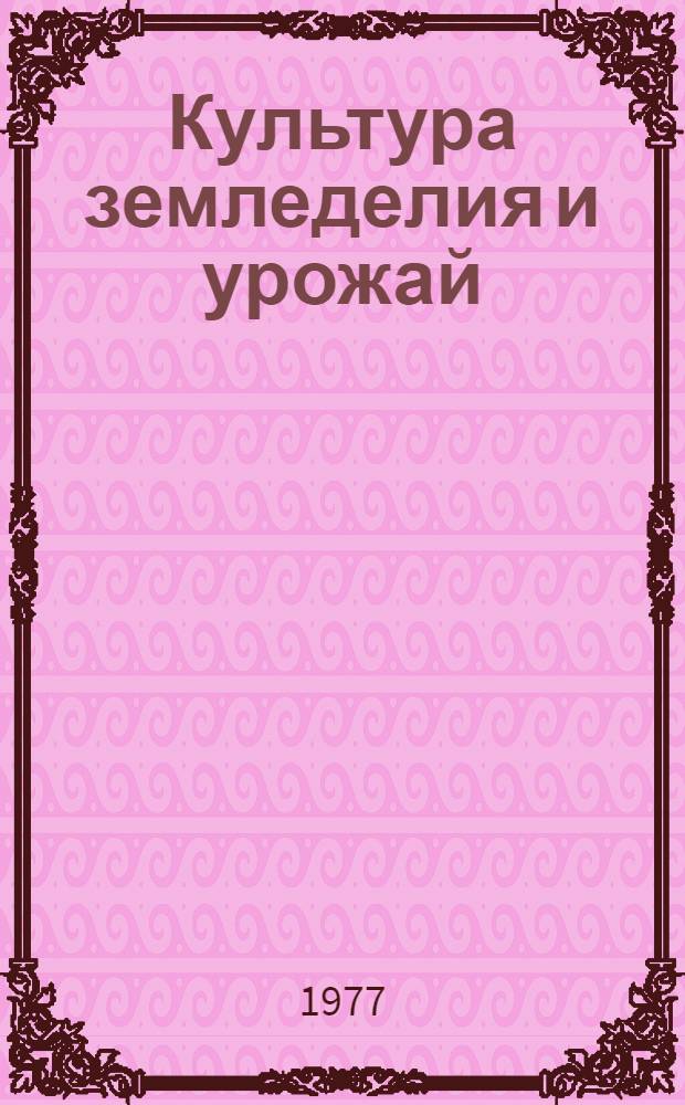Культура земледелия и урожай : Из опыта колхоза им. XXII партсъезда Сальск. р-на