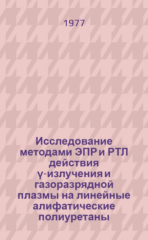 Исследование методами ЭПР и РТЛ действия γ-излучения и газоразрядной плазмы на линейные алифатические полиуретаны : Автореф. дис. на соиск. учен. степени канд. хим. наук : (02.00.06)