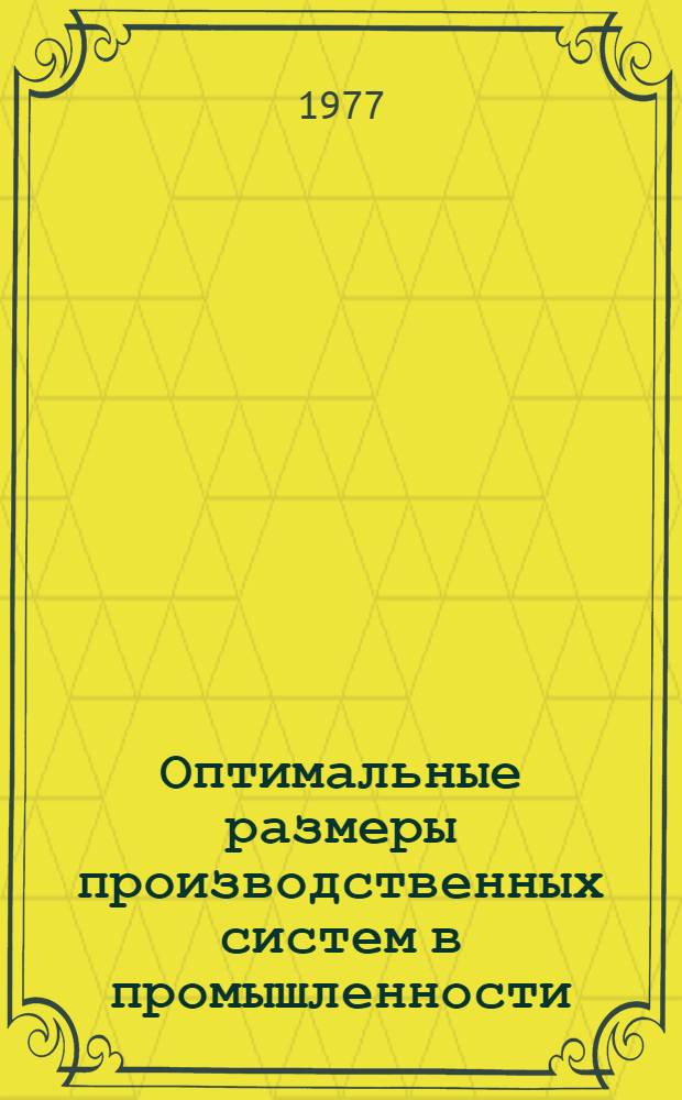 Оптимальные размеры производственных систем в промышленности : (Теория, методология, проблемы) : Автореф. дис. на соиск. учен. степени д-ра экон. наук : (08.00.05)