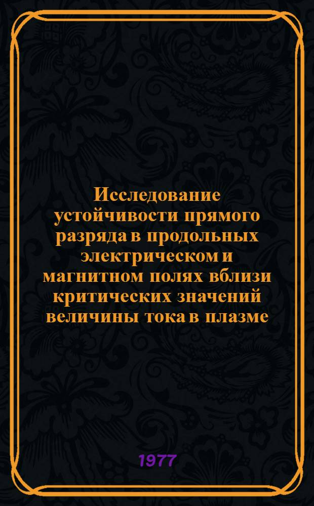 Исследование устойчивости прямого разряда в продольных электрическом и магнитном полях вблизи критических значений величины тока в плазме : Автореф. дис. на соиск. учен. степени канд. физ.-мат. наук : (01.04.08)