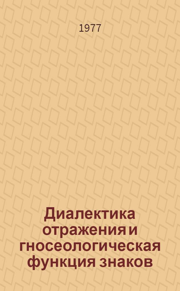 Диалектика отражения и гносеологическая функция знаков : Автореф. дис. на соиск. учен. степени д-ра филос. наук : (09.00.01)